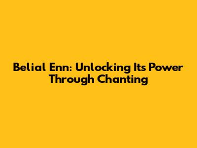 Belial Enn: Unlocking Its Power Through Chanting