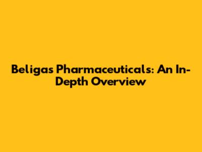Beligas Pharmaceuticals: An In-Depth Overview