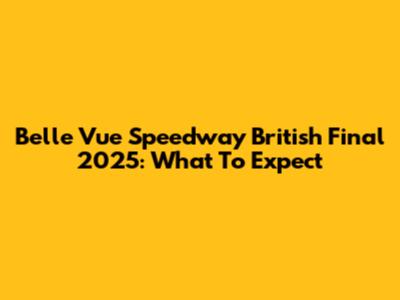 Belle Vue Speedway British Final 2025: What To Expect