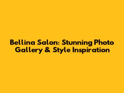 Bellina Salon: Stunning Photo Gallery & Style Inspiration