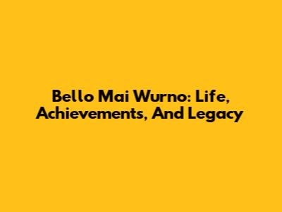 Bello Mai Wurno: Life, Achievements, And Legacy