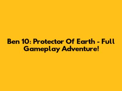 Ben 10: Protector Of Earth - Full Gameplay Adventure!