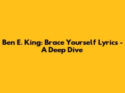 Ben E. King: Brace Yourself Lyrics - A Deep Dive