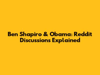 Ben Shapiro & Obama: Reddit Discussions Explained