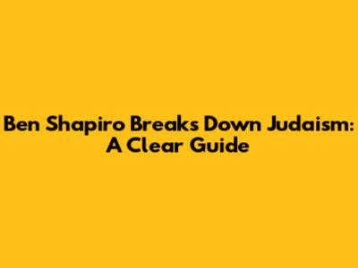 Ben Shapiro Breaks Down Judaism: A Clear Guide