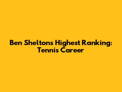 Ben Shelton's Highest Ranking: Tennis Career