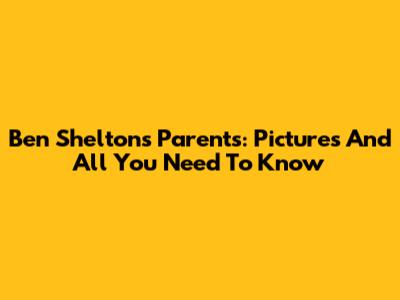 Ben Shelton's Parents: Pictures And All You Need To Know