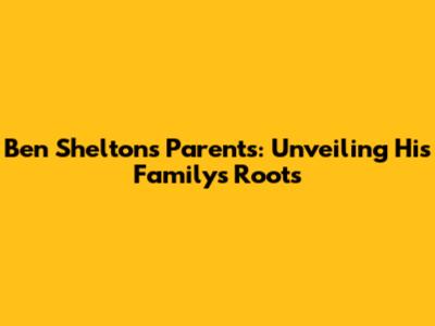 Ben Shelton's Parents: Unveiling His Family's Roots