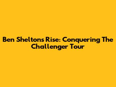 Ben Shelton's Rise: Conquering The Challenger Tour