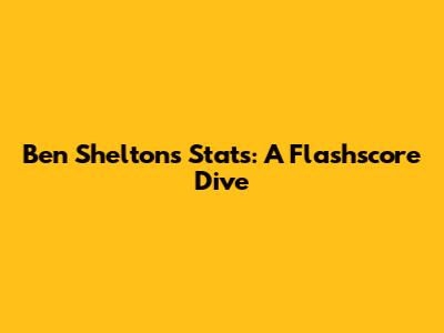 Ben Shelton's Stats: A Flashscore Dive
