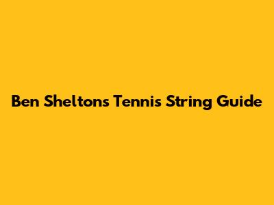 Ben Shelton's Tennis String Guide