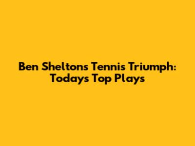 Ben Shelton's Tennis Triumph: Today's Top Plays