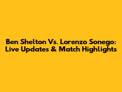 Ben Shelton Vs. Lorenzo Sonego: Live Updates & Match Highlights
