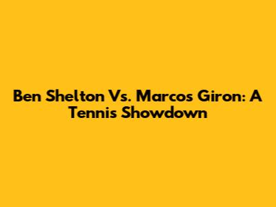 Ben Shelton Vs. Marcos Giron: A Tennis Showdown