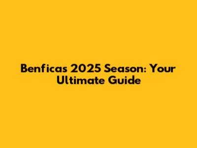 Benfica's 2025 Season: Your Ultimate Guide