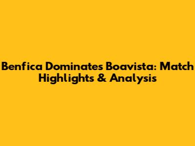 Benfica Dominates Boavista: Match Highlights & Analysis