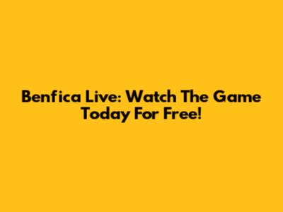 Benfica Live: Watch The Game Today For Free!