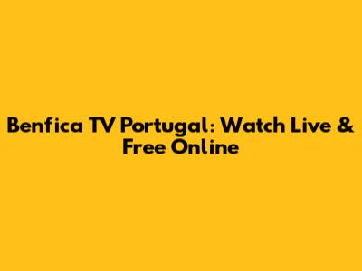 Benfica TV Portugal: Watch Live & Free Online