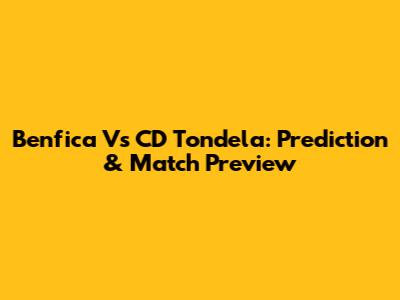 Benfica Vs CD Tondela: Prediction & Match Preview