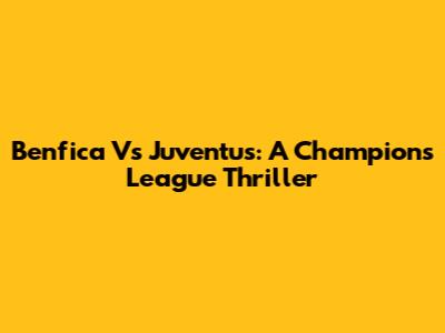 Benfica Vs Juventus: A Champions League Thriller