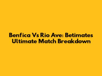 Benfica Vs Rio Ave: Betimate's Ultimate Match Breakdown
