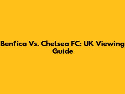Benfica Vs. Chelsea FC: UK Viewing Guide