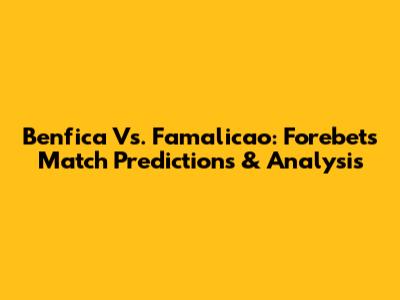 Benfica Vs. Famalicao: Forebet's Match Predictions & Analysis