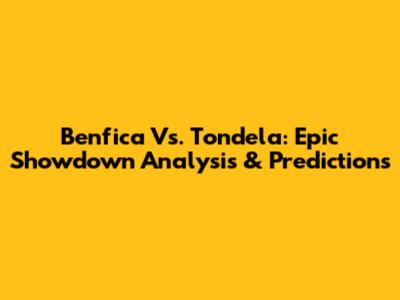 Benfica Vs. Tondela: Epic Showdown Analysis & Predictions