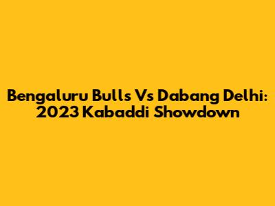 Bengaluru Bulls Vs Dabang Delhi: 2023 Kabaddi Showdown