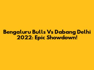 Bengaluru Bulls Vs Dabang Delhi 2022: Epic Showdown!