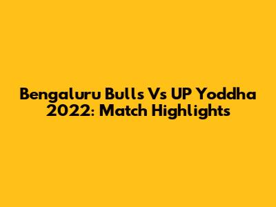 Bengaluru Bulls Vs UP Yoddha 2022: Match Highlights