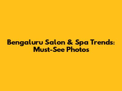Bengaluru Salon & Spa Trends: Must-See Photos