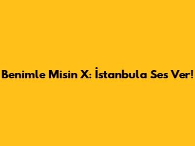 Benimle Misin X: İstanbul'a Ses Ver!