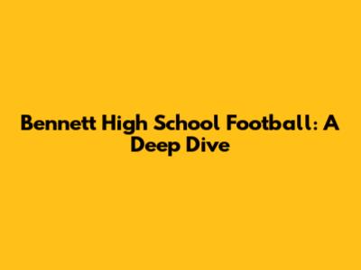 Bennett High School Football: A Deep Dive