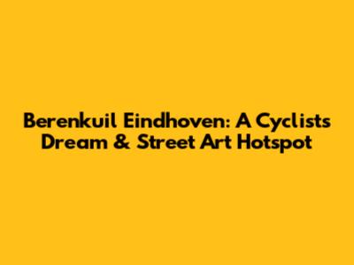 Berenkuil Eindhoven: A Cyclist's Dream & Street Art Hotspot