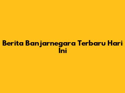 Berita Banjarnegara Terbaru Hari Ini