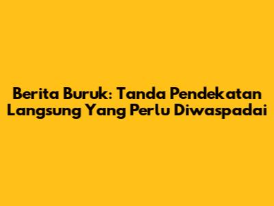 Berita Buruk: Tanda Pendekatan Langsung Yang Perlu Diwaspadai