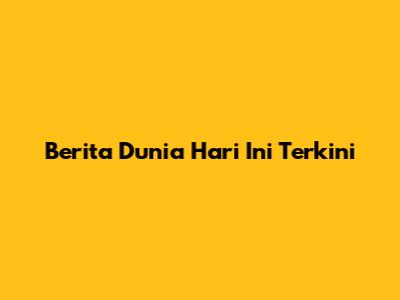 Berita Dunia Hari Ini Terkini