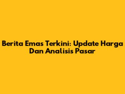 Berita Emas Terkini: Update Harga Dan Analisis Pasar