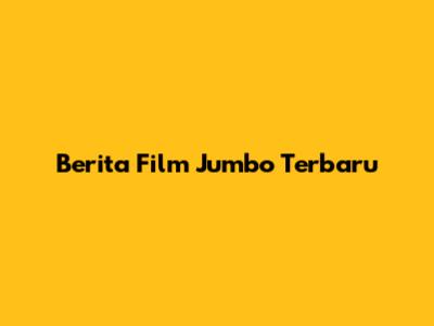 Berita Film Jumbo Terbaru