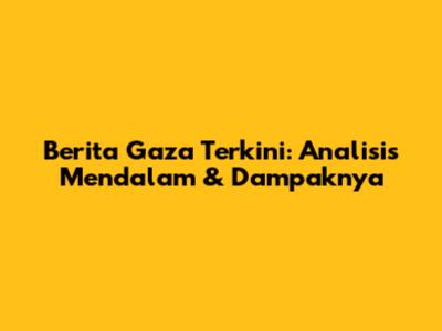 Berita Gaza Terkini: Analisis Mendalam & Dampaknya