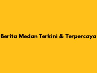 Berita Medan Terkini & Terpercaya