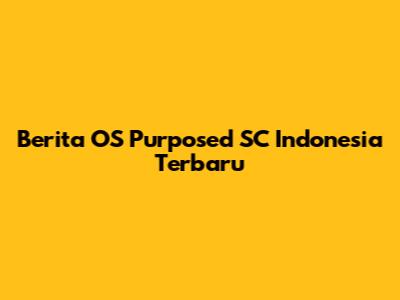 Berita OS Purposed SC Indonesia Terbaru