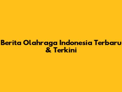 Berita Olahraga Indonesia Terbaru & Terkini