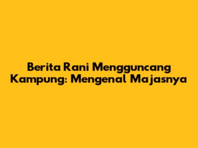 Berita Rani Mengguncang Kampung: Mengenal Majasnya