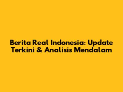 Berita Real Indonesia: Update Terkini & Analisis Mendalam