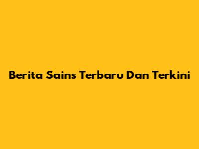 Berita Sains Terbaru Dan Terkini