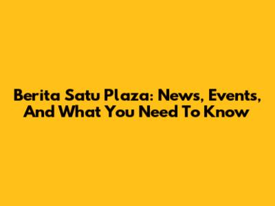 Berita Satu Plaza: News, Events, And What You Need To Know