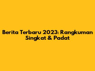 Berita Terbaru 2023: Rangkuman Singkat & Padat