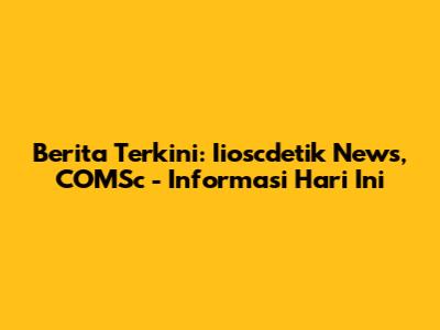 Berita Terkini: Iioscdetik News, COMSc - Informasi Hari Ini